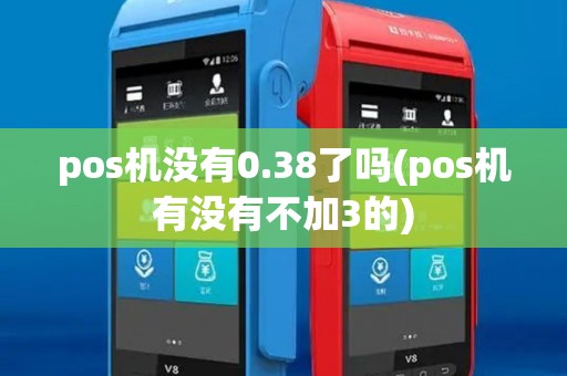 pos机没有0.38了吗(pos机有没有不加3的) pos机没有0.38了吗(pos机有没有不加3的)