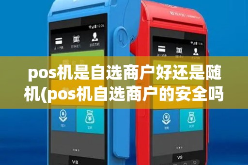 pos机是自选商户好还是随机(pos机自选商户的安全吗)