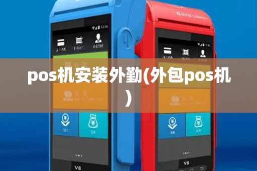 pos机安装外勤(外包pos机) pos机安装外勤(外包pos机)