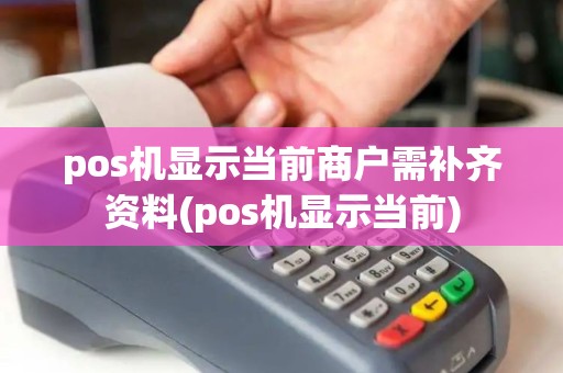 pos机显示当前商户需补齐资料(pos机显示当前) pos机显示当前商户需补齐资料(pos机显示当前)