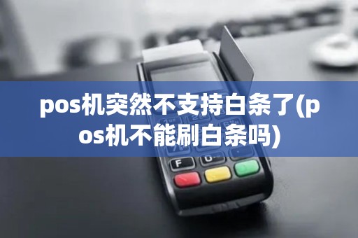 pos机突然不支持白条了(pos机不能刷白条吗)