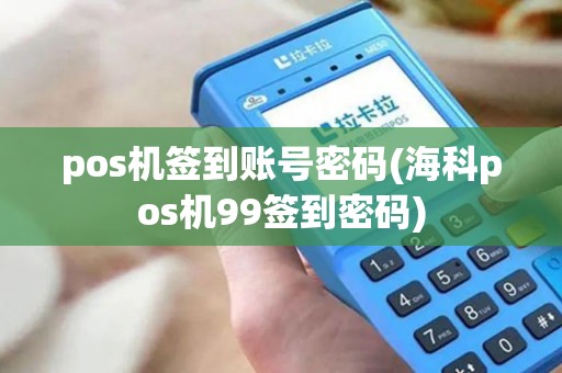 pos机签到账号密码(海科pos机99签到密码) pos机签到账号密码(海科pos机99签到密码)