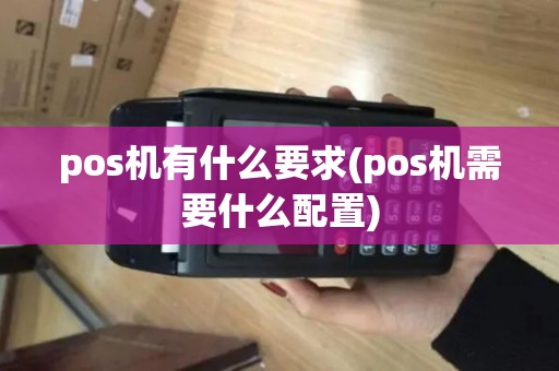 pos机有什么要求(pos机需要什么配置) pos机有什么要求(pos机需要什么配置)