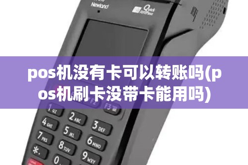 pos机没有卡可以转账吗(pos机刷卡没带卡能用吗) pos机没有卡可以转账吗(pos机刷卡没带卡能用吗)
