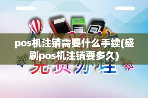 pos机注销需要什么手续(盛刷pos机注销要多久) pos机注销需要什么手续(盛刷pos机注销要多久)