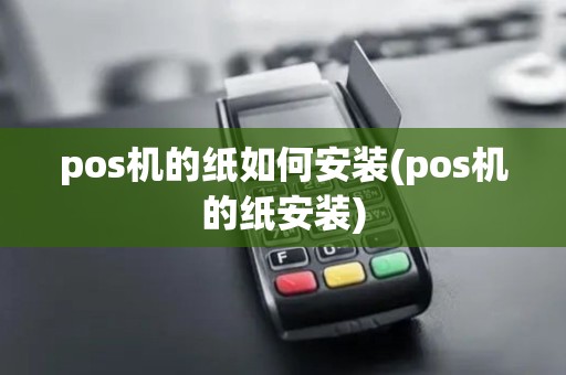 pos机的纸如何安装(pos机的纸安装) pos机的纸如何安装(pos机的纸安装)