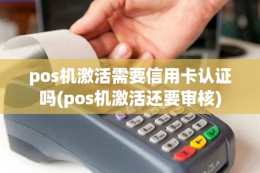 pos机激活需要信用卡认证吗(pos机激活还要审核) pos机激活需要信用卡认证吗(pos机激活还要审核)