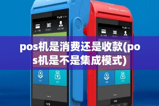 pos机是消费还是收款(pos机是不是集成模式)