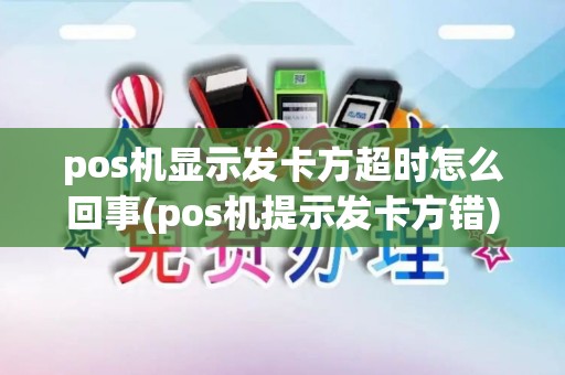 pos机显示发卡方超时怎么回事(pos机提示发卡方错)
