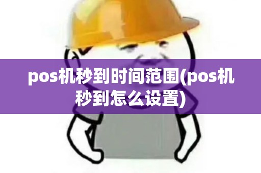 pos机秒到时间范围(pos机秒到怎么设置) pos机秒到时间范围(pos机秒到怎么设置)