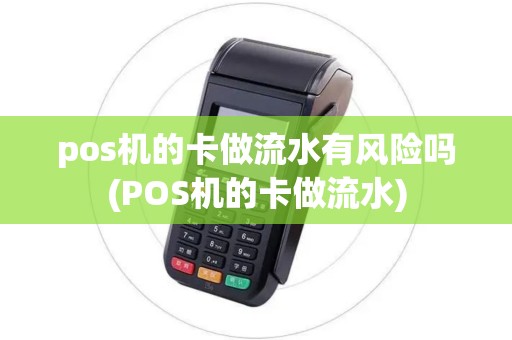 pos机的卡做流水有风险吗(POS机的卡做流水) pos机的卡做流水有风险吗(POS机的卡做流水)