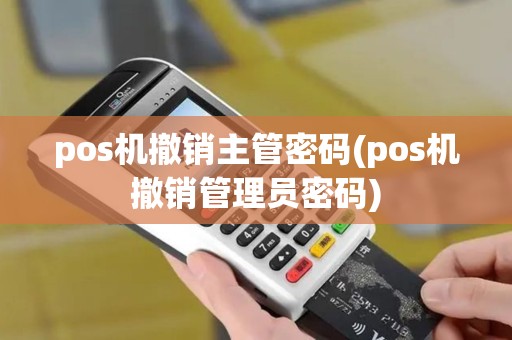 pos机撤销主管密码(pos机撤销管理员密码) pos机撤销主管密码(pos机撤销管理员密码)