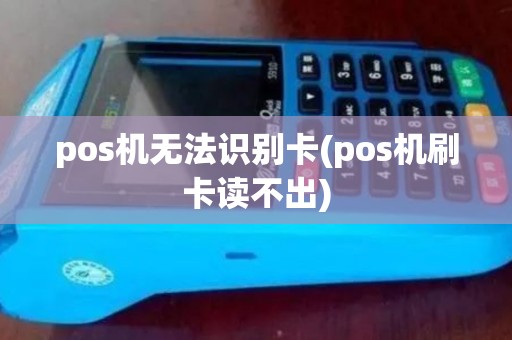 pos机无法识别卡(pos机刷卡读不出) pos机无法识别卡(pos机刷卡读不出)