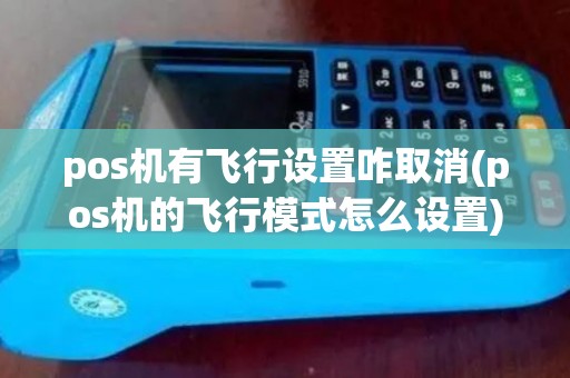 pos机有飞行设置咋取消(pos机的飞行模式怎么设置) pos机有飞行设置咋取消(pos机的飞行模式怎么设置)