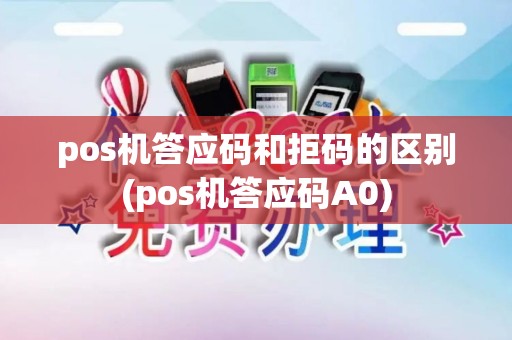 pos机答应码和拒码的区别(pos机答应码A0) pos机答应码和拒码的区别(pos机答应码A0)