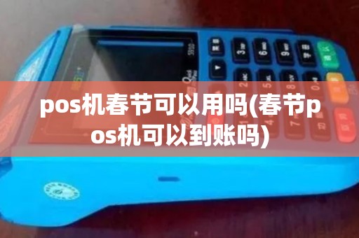 pos机春节可以用吗(春节pos机可以到账吗) pos机春节可以用吗(春节pos机可以到账吗)