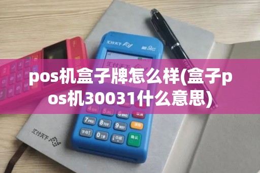 pos机盒子牌怎么样(盒子pos机30031什么意思)