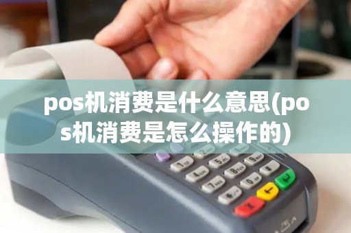 pos机消费是什么意思(pos机消费是怎么操作的) pos机消费是什么意思(pos机消费是怎么操作的)