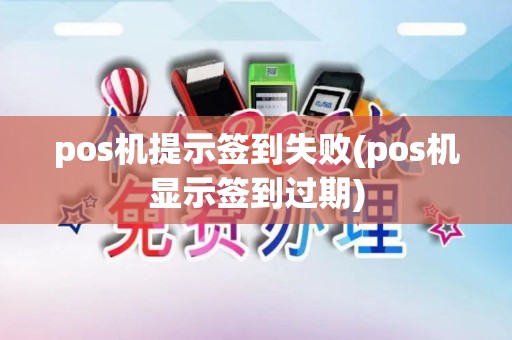 pos机提示签到失败(pos机显示签到过期) pos机提示签到失败(pos机显示签到过期)