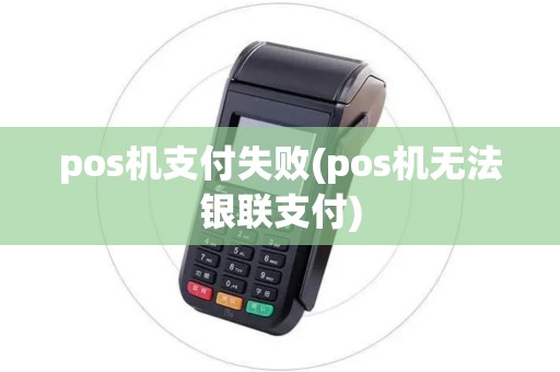 pos机支付失败(pos机无法银联支付) pos机支付失败(pos机无法银联支付)