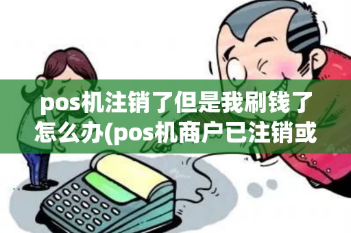 pos机注销了但是我刷钱了怎么办(pos机商户已注销或停用) pos机注销了但是我刷钱了怎么办(pos机商户已注销或停用)