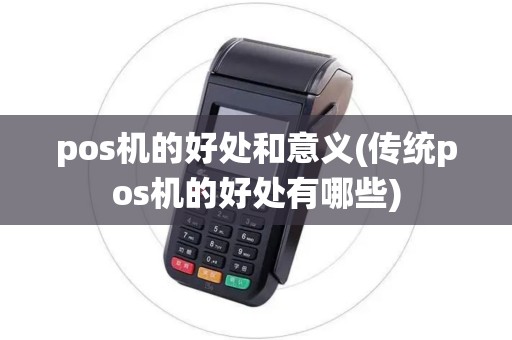 pos机的好处和意义(传统pos机的好处有哪些) pos机的好处和意义(传统pos机的好处有哪些)