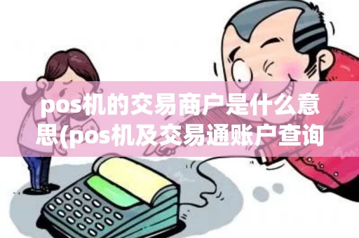 pos机的交易商户是什么意思(pos机及交易通账户查询) pos机的交易商户是什么意思(pos机及交易通账户查询)