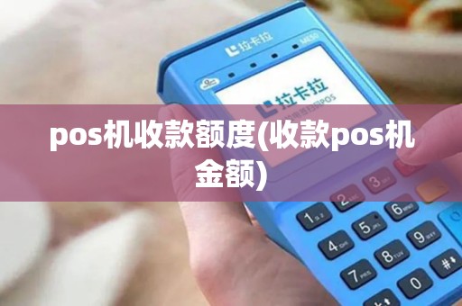 pos机收款额度(收款pos机金额) pos机收款额度(收款pos机金额)