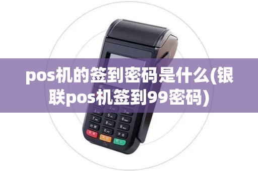pos机的签到密码是什么(银联pos机签到99密码) pos机的签到密码是什么(银联pos机签到99密码)