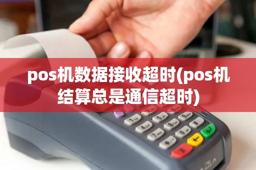 pos机数据接收超时(pos机结算总是通信超时) pos机数据接收超时(pos机结算总是通信超时)