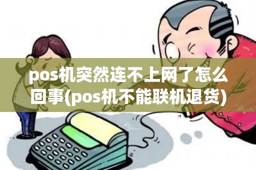 pos机突然连不上网了怎么回事(pos机不能联机退货) pos机突然连不上网了怎么回事(pos机不能联机退货)