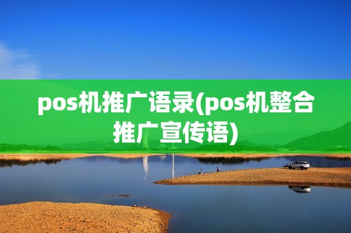 pos机推广语录(pos机整合推广宣传语) pos机推广语录(pos机整合推广宣传语)