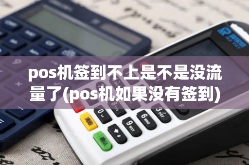 pos机签到不上是不是没流量了(pos机如果没有签到) pos机签到不上是不是没流量了(pos机如果没有签到)