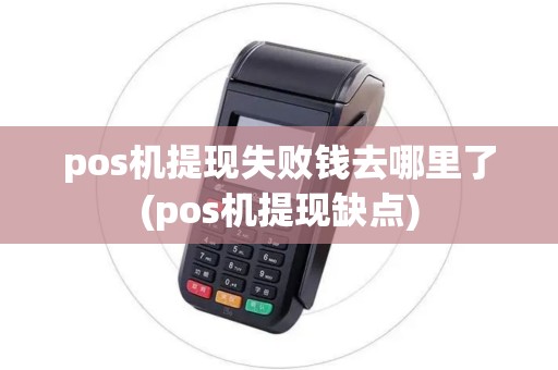 pos机提现失败钱去哪里了(pos机提现缺点) pos机提现失败钱去哪里了(pos机提现缺点)