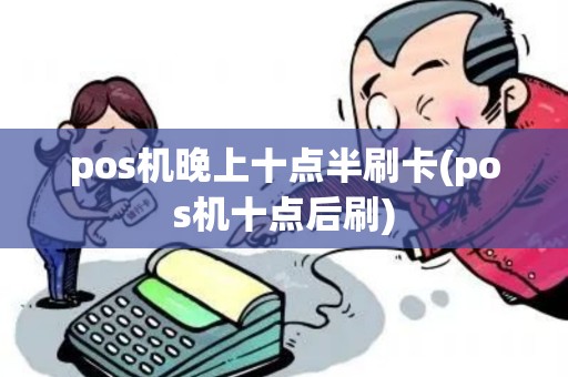 pos机晚上十点半刷卡(pos机十点后刷) pos机晚上十点半刷卡(pos机十点后刷)