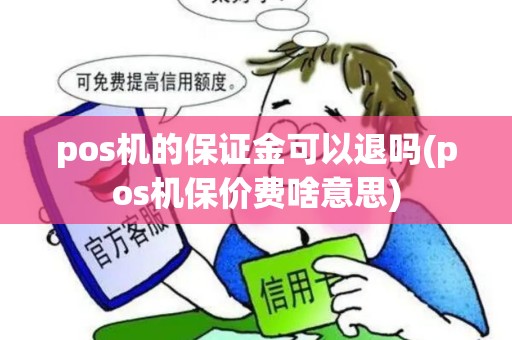 pos机的保证金可以退吗(pos机保价费啥意思) pos机的保证金可以退吗(pos机保价费啥意思)