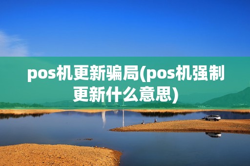 pos机更新骗局(pos机强制更新什么意思) pos机更新骗局(pos机强制更新什么意思)