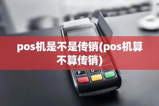pos机是不是传销(pos机算不算传销) pos机是不是传销(pos机算不算传销)