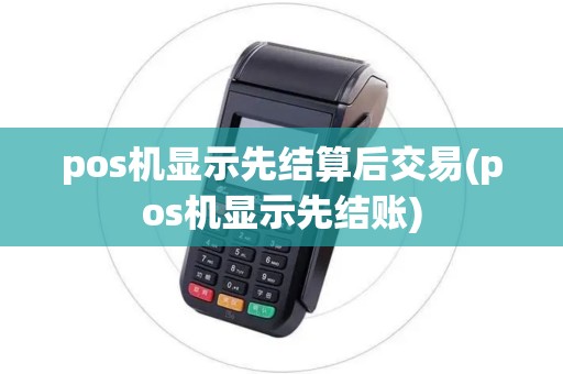pos机显示先结算后交易(pos机显示先结账)