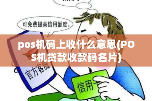 pos机码上收什么意思(POS机贷款收款码名片)