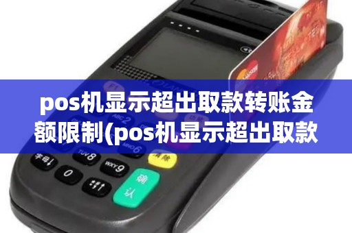 pos机显示超出取款转账金额限制(pos机显示超出取款80限额) pos机显示超出取款转账金额限制(pos机显示超出取款80限额)