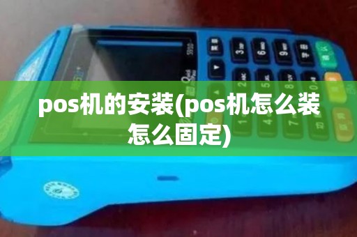pos机的安装(pos机怎么装怎么固定) pos机的安装(pos机怎么装怎么固定)