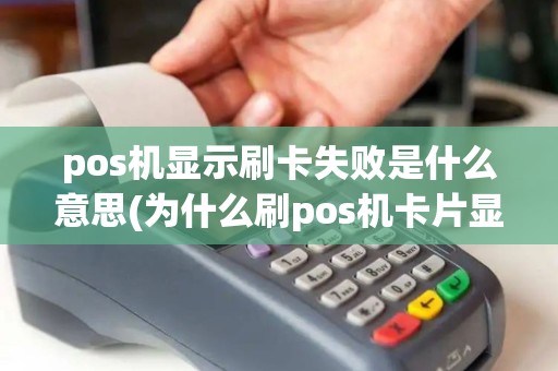 pos机显示刷卡失败是什么意思(为什么刷pos机卡片显示)