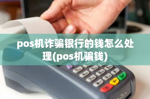 pos机诈骗银行的钱怎么处理(pos机骗钱) pos机诈骗银行的钱怎么处理(pos机骗钱)