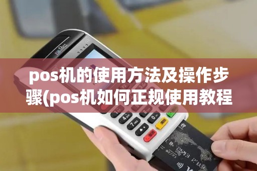 pos机的使用方法及操作步骤(pos机如何正规使用教程)