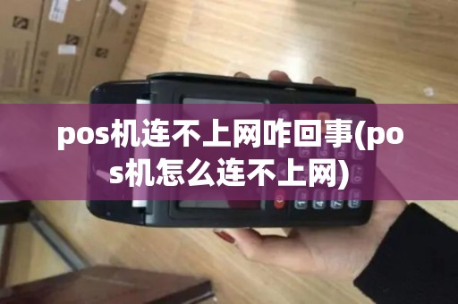 pos机连不上网咋回事(pos机怎么连不上网)