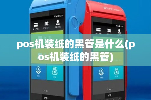 pos机装纸的黑管是什么(pos机装纸的黑管)