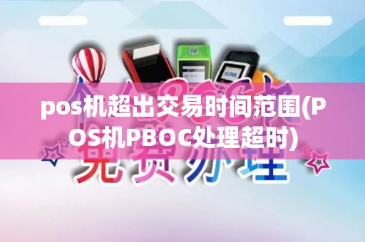 pos机超出交易时间范围(POS机PBOC处理超时) pos机超出交易时间范围(POS机PBOC处理超时)
