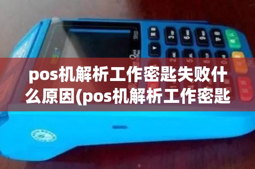 pos机解析工作密匙失败什么原因(pos机解析工作密匙失败)