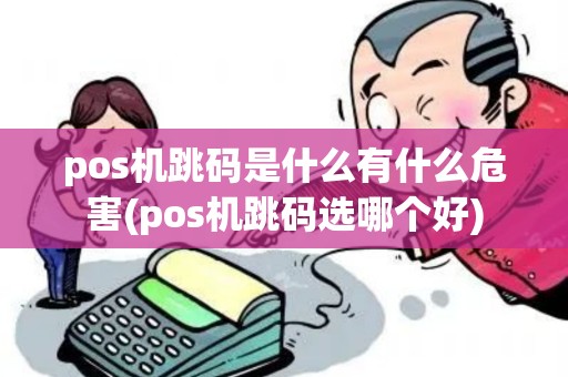 pos机跳码是什么有什么危害(pos机跳码选哪个好)